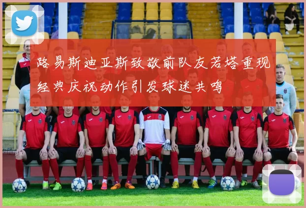 路易斯迪亚斯致敬前队友若塔重现经典庆祝动作引发球迷共鸣