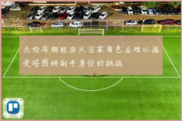杰伦布朗经历大当家角色后难以接受塔图姆副手身份的挑战