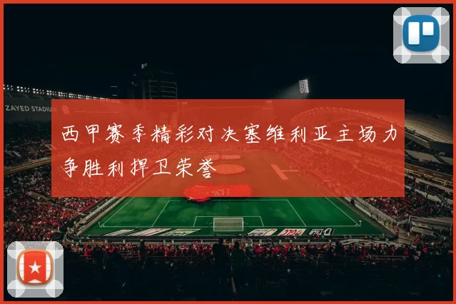西甲赛季精彩对决塞维利亚主场力争胜利捍卫荣誉