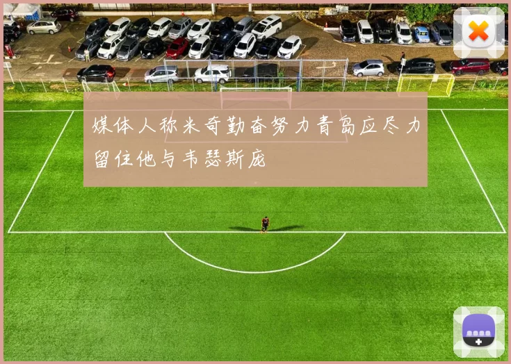 媒体人称米奇勤奋努力青岛应尽力留住他与韦瑟斯庞