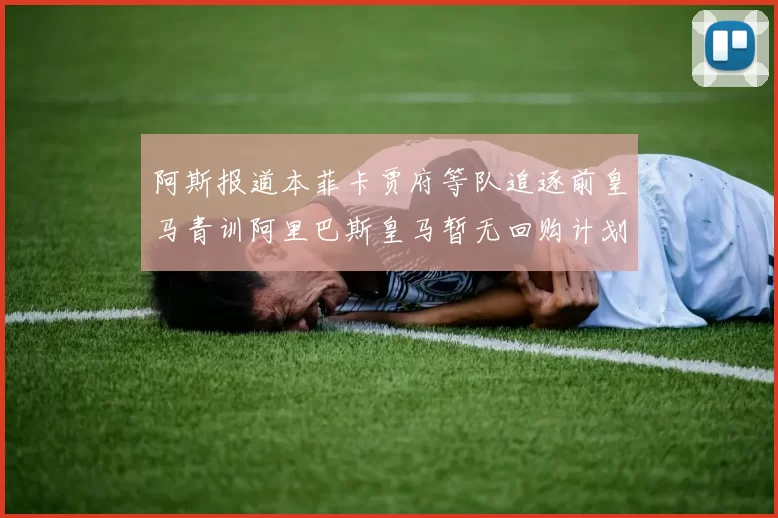 阿斯报道本菲卡贾府等队追逐前皇马青训阿里巴斯皇马暂无回购计划