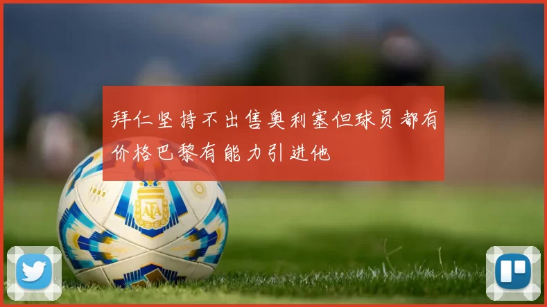 拜仁坚持不出售奥利塞但球员都有价格巴黎有能力引进他