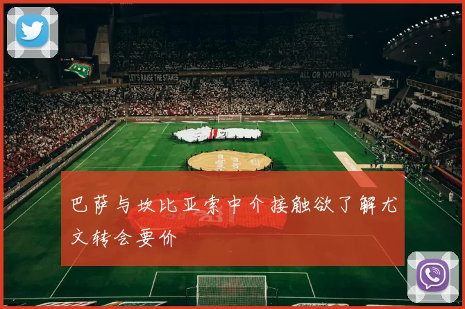 巴萨与坎比亚索中介接触欲了解尤文转会要价