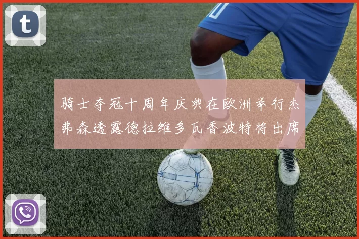 骑士夺冠十周年庆典在欧洲举行杰弗森透露德拉维多瓦香波特将出席