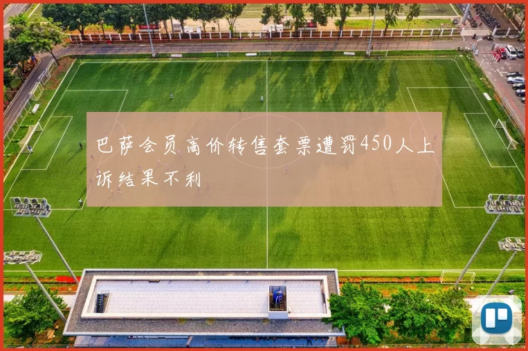 巴萨会员高价转售套票遭罚450人上诉结果不利