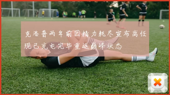 克洛普两年前因精力耗尽宣布离任现已充电完毕重返巅峰状态