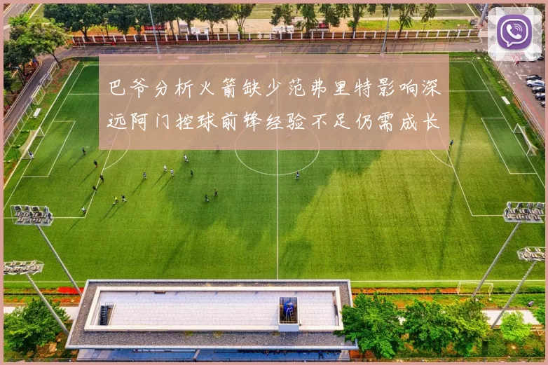 巴爷分析火箭缺少范弗里特影响深远阿门控球前锋经验不足仍需成长