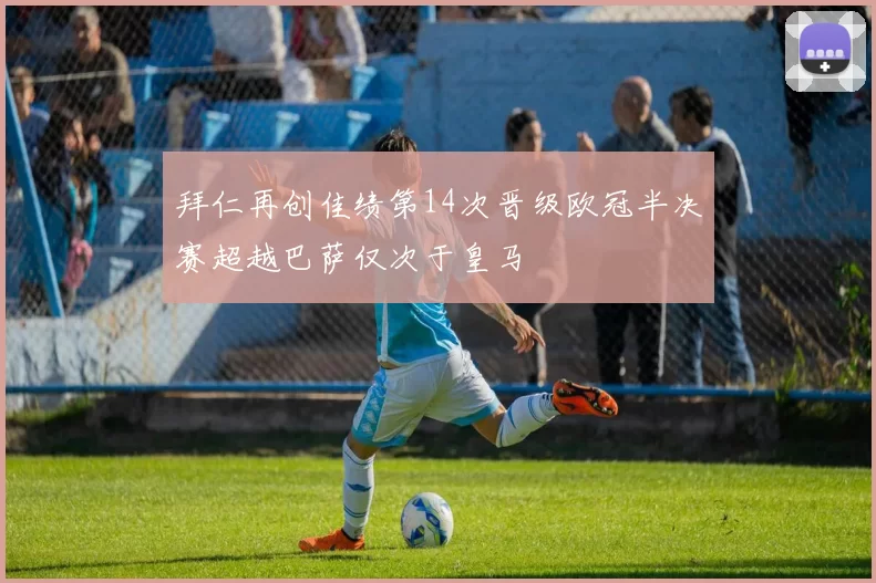 拜仁再创佳绩第14次晋级欧冠半决赛超越巴萨仅次于皇马