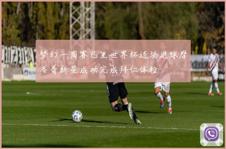 梦幻一周赛巴里世界杯连场进球摩洛哥新星成功完成拜仁体检